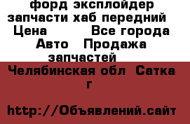 форд эксплойдер запчасти хаб передний › Цена ­ 100 - Все города Авто » Продажа запчастей   . Челябинская обл.,Сатка г.